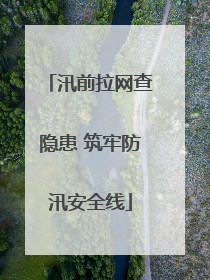 汛前拉网查隐患 筑牢防汛安全线