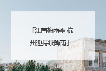 江南梅雨季 杭州迎持续降雨