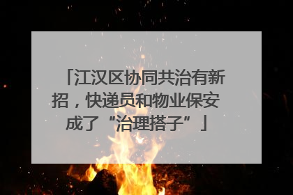 江汉区协同共治有新招，快递员和物业保安成了“治理搭子”