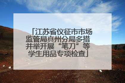 江苏省仪征市市场监管局真州分局多措并举开展“笔刀”等学生用品专项检查