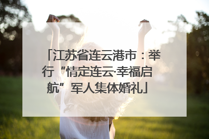 江苏省连云港市：举行“情定连云·幸福启航”军人集体婚礼
