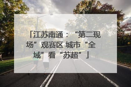 江苏南通：“第二现场”观赛区 城市“全域”看“苏超”