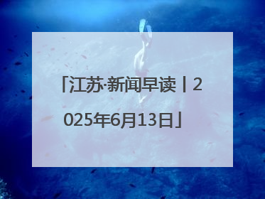 江苏·新闻早读丨2025年6月13日