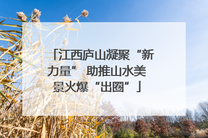 江西庐山凝聚“新力量” 助推山水美景火爆“出圈”