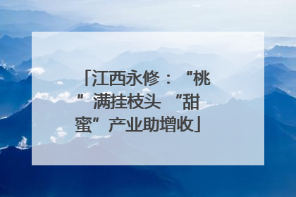 江西永修：“桃”满挂枝头 “甜蜜”产业助增收