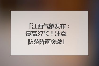 江西气象发布：最高37℃！注意防范阵雨突袭