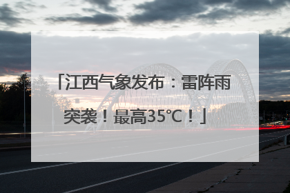 江西气象发布：雷阵雨突袭！最高35℃！