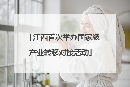 江西首次举办国家级产业转移对接活动