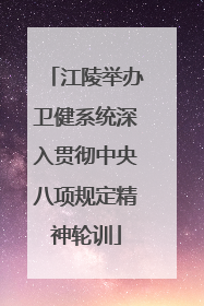 江陵举办卫健系统深入贯彻中央八项规定精神轮训