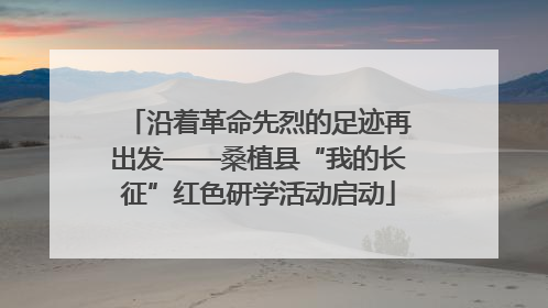 沿着革命先烈的足迹再出发——桑植县“我的长征”红色研学活动启动