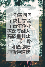 沿黄四省（陕甘宁蒙）青年企业家深度融入高质量共建“一带一路”和西部陆海新通道建设战略合作交流会在甘肃兰州召开