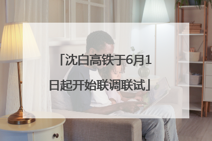 沈白高铁于6月1日起开始联调联试