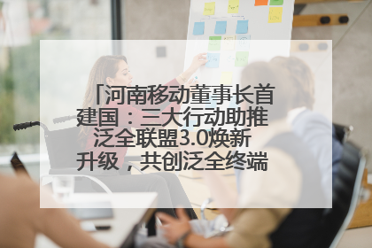 河南移动董事长首建国：三大行动助推泛全联盟3.0焕新升级，共创泛全终端万亿级产业生态
