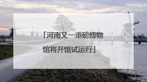 河南又一重磅博物馆将开馆试运行