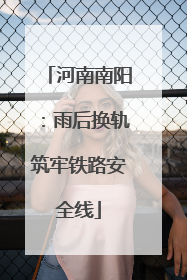 河南南阳：雨后换轨筑牢铁路安全线