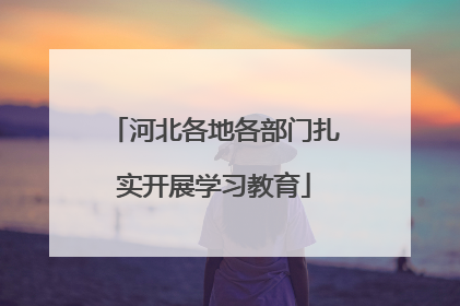 河北各地各部门扎实开展学习教育