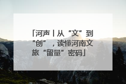 河声丨从“文”到“创”，读懂河南文旅“留量”密码