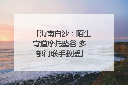 海南白沙：陌生弯道摩托坠谷 多部门联手救援