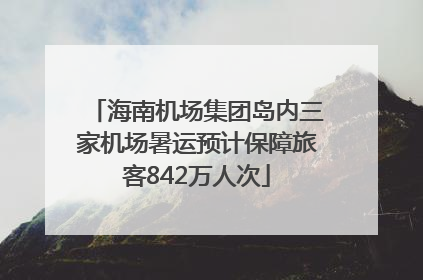 海南机场集团岛内三家机场暑运预计保障旅客842万人次