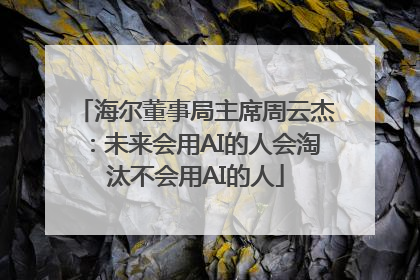 海尔董事局主席周云杰：未来会用AI的人会淘汰不会用AI的人