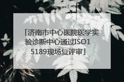济南市中心医院医学实验诊断中心通过ISO15189现场复评审