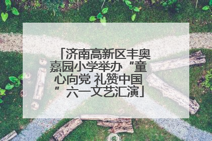 济南高新区丰奥嘉园小学举办“童心向党 礼赞中国”六一文艺汇演