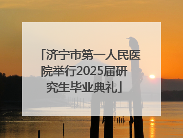 济宁市第一人民医院举行2025届研究生毕业典礼