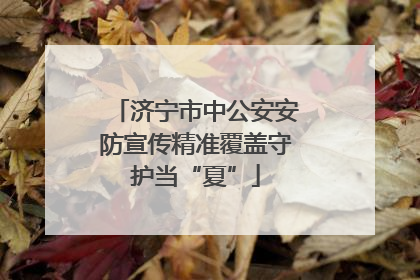 济宁市中公安安防宣传精准覆盖守护当“夏”