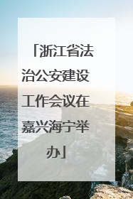 浙江省法治公安建设工作会议在嘉兴海宁举办