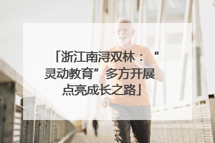 浙江南浔双林：“灵动教育”多方开展 点亮成长之路