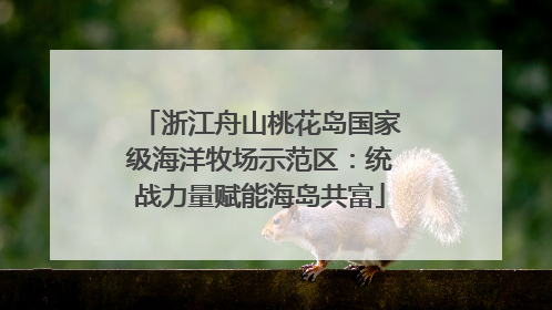 浙江舟山桃花岛国家级海洋牧场示范区：统战力量赋能海岛共富