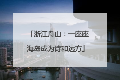浙江舟山：一座座海岛成为诗和远方