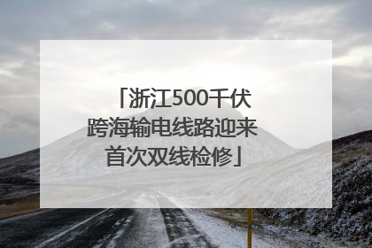 浙江500千伏跨海输电线路迎来首次双线检修