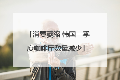 消费萎缩 韩国一季度咖啡厅数量减少
