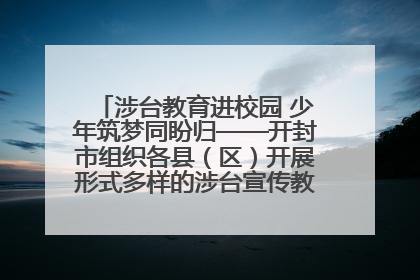 涉台教育进校园 少年筑梦同盼归——开封市组织各县（区）开展形式多样的涉台宣传教育进校园活动