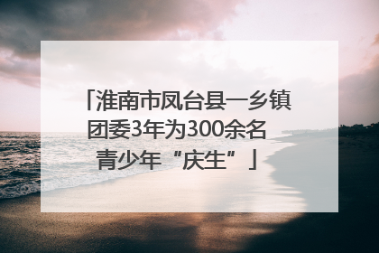 淮南市凤台县一乡镇团委3年为300余名青少年“庆生”