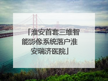 淮安首套三维智能影像系统落户淮安瑞济医院