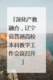 深化产教融合，辽宁省普通高校本科教学工作会议召开