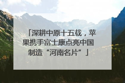 深耕中原十五载，苹果携手富士康点亮中国制造“河南名片”