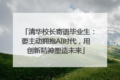清华校长寄语毕业生：要主动拥抱AI时代，用创新精神塑造未来