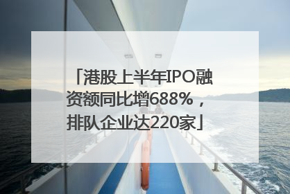 港股上半年IPO融资额同比增688%，排队企业达220家