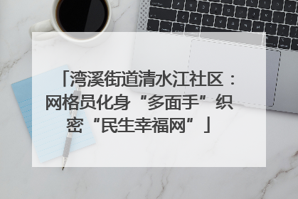 湾溪街道清水江社区：网格员化身“多面手”织密“民生幸福网”