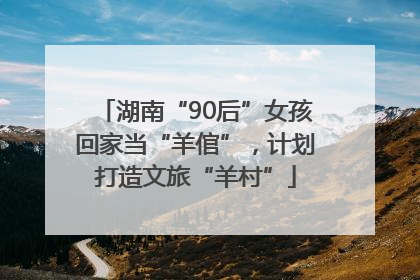 湖南“90后”女孩回家当“羊倌”，计划打造文旅“羊村”
