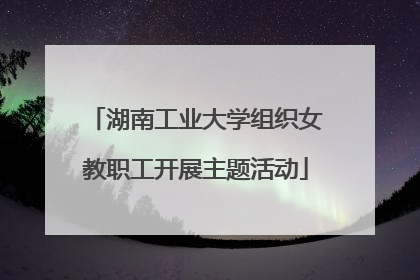 湖南工业大学组织女教职工开展主题活动