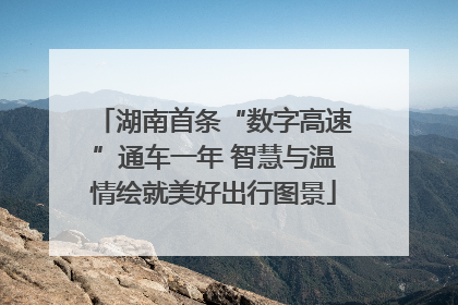 湖南首条“数字高速”通车一年 智慧与温情绘就美好出行图景
