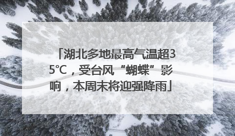 湖北多地最高气温超35℃，受台风“蝴蝶”影响，本周末将迎强降雨
