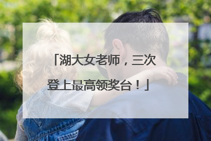 湖大女老师，三次登上最高领奖台！