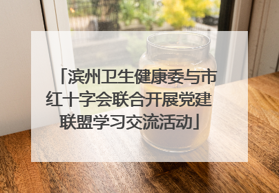 滨州卫生健康委与市红十字会联合开展党建联盟学习交流活动