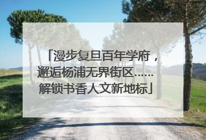 漫步复旦百年学府，邂逅杨浦无界街区……解锁书香人文新地标
