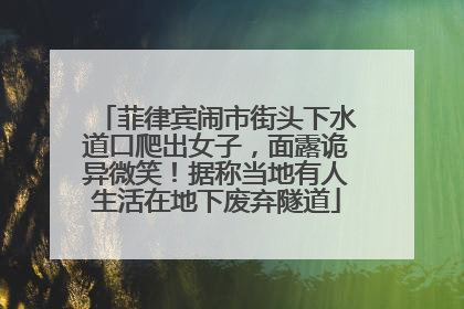 菲律宾闹市街头下水道口爬出女子，面露诡异微笑！据称当地有人生活在地下废弃隧道